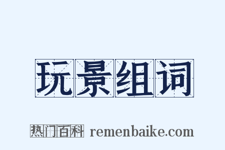 玩景组词是什么意思的图片